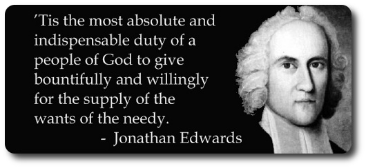 Tis the most absolute and indispensable duty of a people of God to give bountifully and willingly for the supply of the wants of the needy. - Jonathan Edwards (1703-1758) 